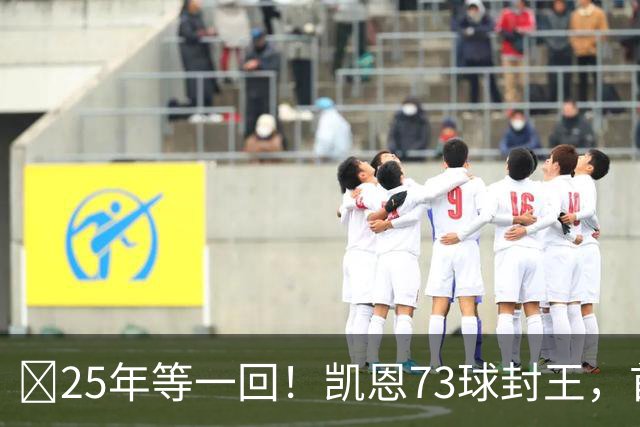 ​25年等一回！凯恩73球封王，首夺2026男子金球奖