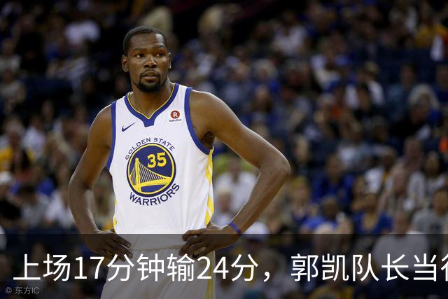 上场17分钟输24分，郭凯队长当得不称职，球迷：把心思放在篮球上