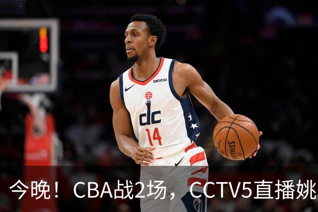 今晚！CBA战2场，CCTV5直播姚明老东家上海男篮VS广东男篮，吉林男篮PK宁波