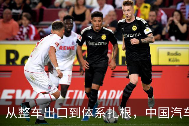 从整车出口到体系扎根，中国汽车出海的关键一跃