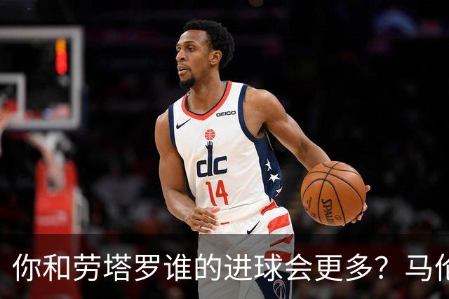 你和劳塔罗谁的进球会更多？马伦：如果要二选一投票，我选自己