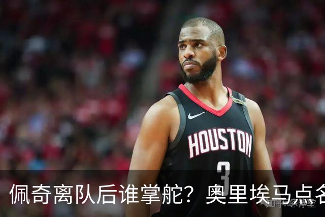 佩奇离队后谁掌舵？奥里埃马点名一人接过领袖权杖
