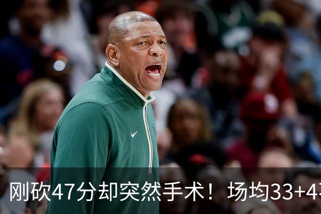 刚砍47分却突然手术！场均33+4不仅MVP没戏了，现在3亿顶薪也没了