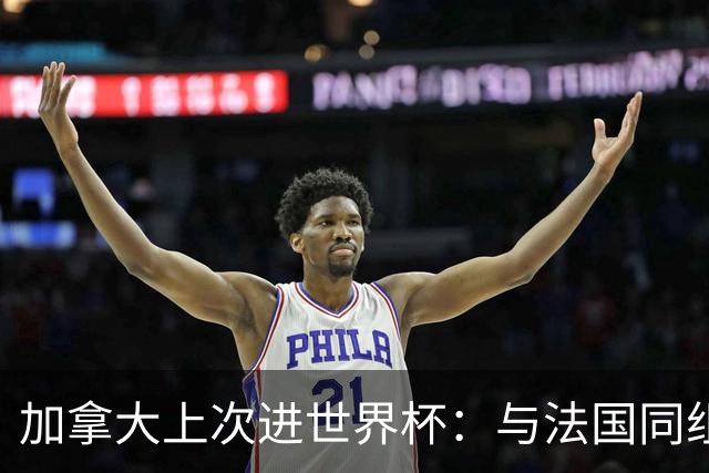 加拿大上次进世界杯：与法国同组 3战皆输1球未进