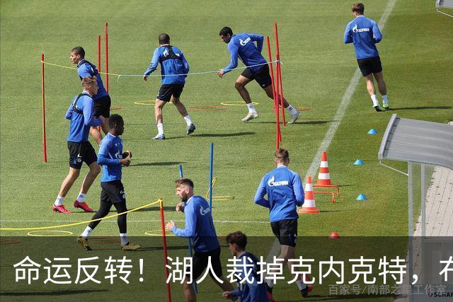 命运反转！湖人裁掉克内克特，布朗尼惊险留队，天才新星正式落幕