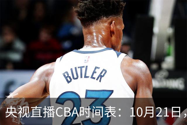 央视直播CBA时间表：10月21日，CCTV5直播浙江PK山东