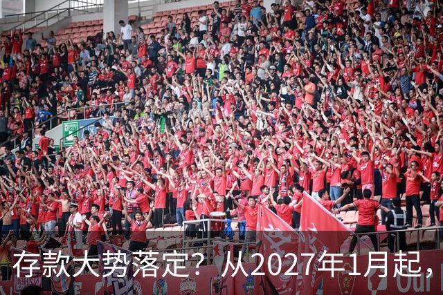 存款大势落定？从2027年1月起，银行存款利率，也许面临3大变化