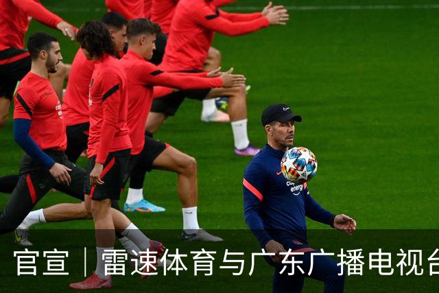 官宣｜雷速体育与广东广播电视台体育频道达成深度战略合作