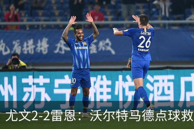 尤文2-2雷恩：沃尔特马德点球救主，欧战不败延续