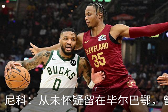尼科：从未怀疑留在毕尔巴鄂，曾有机会加盟巴黎阿森纳
