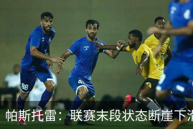 帕斯托雷：联赛末段状态断崖下滑，改打右后卫后逐步找回表现