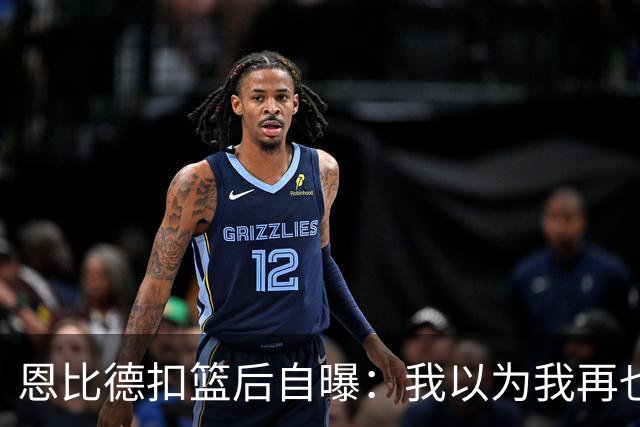 恩比德扣篮后自曝：我以为我再也不会扣篮了
