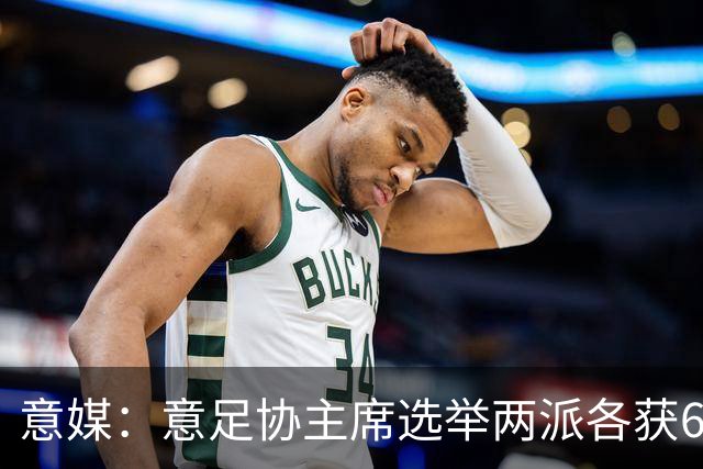 意媒：意足协主席选举两派各获6队支持，尤文等8队尚未表态