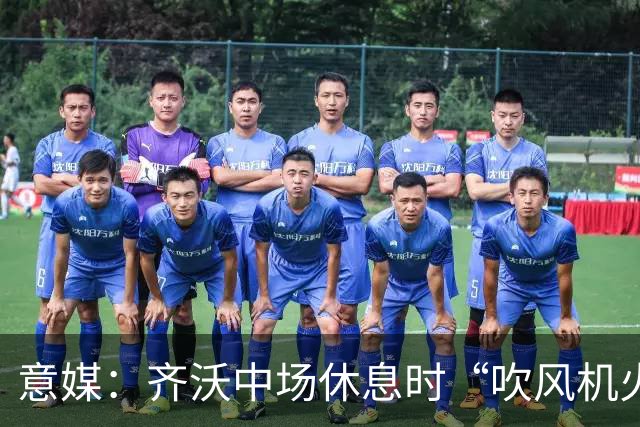意媒：齐沃中场休息时“吹风机火力全开”，以至于嗓子喊哑了