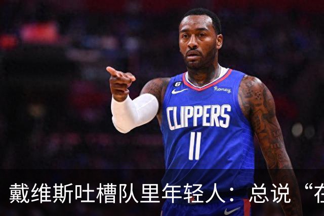 戴维斯吐槽队里年轻人：总说“在你的那个年代”，太不尊重人