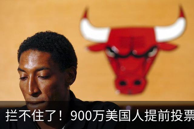 拦不住了！900万美国人提前投票，特朗普百般阻挠全都落空
