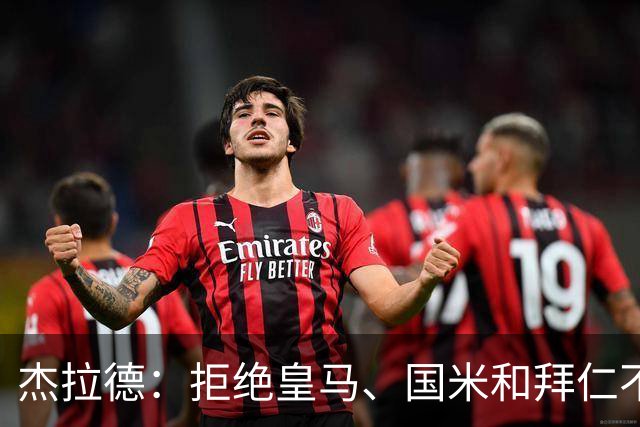 杰拉德：拒绝皇马、国米和拜仁不后悔，出国踢球后改变外形