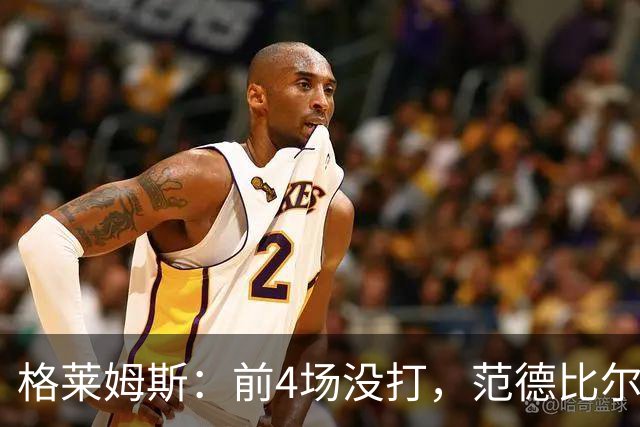 格莱姆斯：前4场没打，范德比尔特仍是第一个到球馆的人