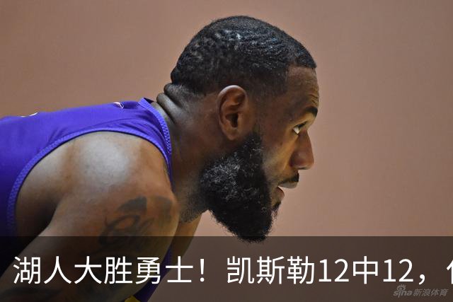 湖人大胜勇士！凯斯勒12中12，化身“巨灵神”误入矮人国