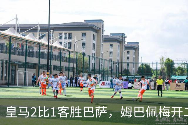 皇马2比1客胜巴萨，姆巴佩梅开二度终结对手联赛九连胜