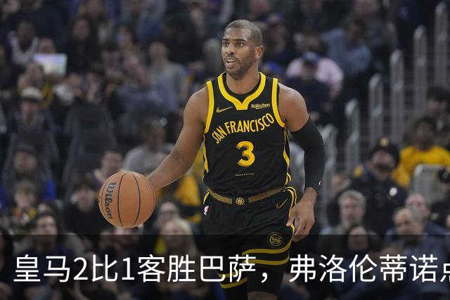 皇马2比1客胜巴萨，弗洛伦蒂诺点名嘉奖四将