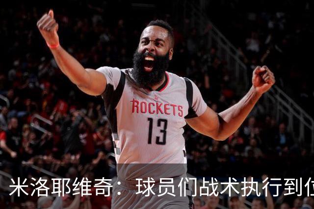 米洛耶维奇：球员们战术执行到位，体现出非常好的拼搏精神