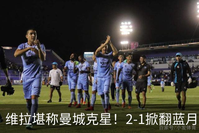 维拉堪称曼城克星！2-1掀翻蓝月亮终结7连胜，帮了阿森纳一把！