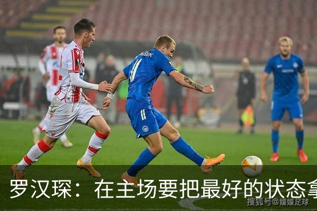 罗汉琛：在主场要把最好的状态拿出来 对上海的小外做了详细分析