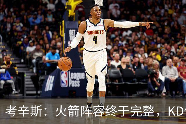 考辛斯：火箭阵容终于完整，KD依然出色亚当斯回归是巨大提升