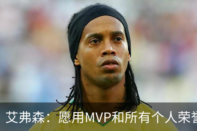 艾弗森：愿用MVP和所有个人荣誉换一个总冠军 宁愿从没进过总决赛