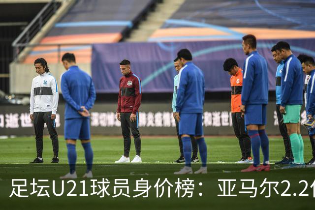 足坛U21球员身价榜：亚马尔2.2亿欧居首，迪奥曼德、杜埃前三