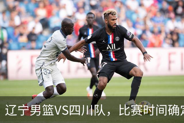 辽宁男篮VS四川队，比赛时间确定，乌戈有奇兵，谁会遭遇赛季首败