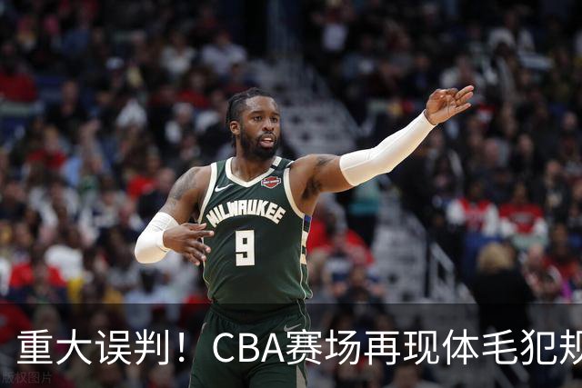 重大误判！CBA赛场再现体毛犯规，6大平台直播的重磅比赛闹笑话！