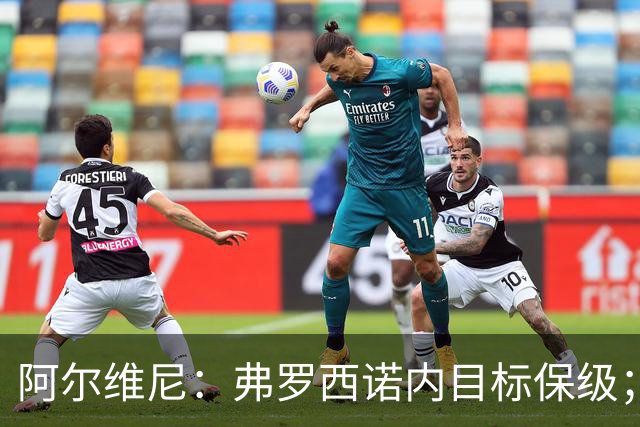 阿尔维尼：弗罗西诺内目标保级；雷蒙多还需努力