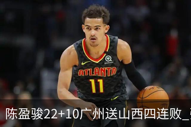 陈盈骏22+10广州送山西四连败 张宁25+5+6