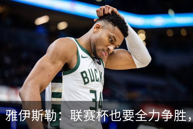 雅伊斯勒：联赛杯也要全力争胜，会尽可能派出最强阵容