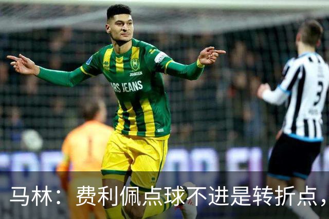 马林：费利佩点球不进是转折点，马马杜进球让成都心态崩溃