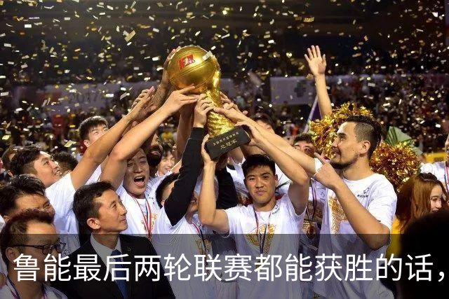鲁能最后两轮联赛都能获胜的话，将直接获得2026赛季冠军，值得期待