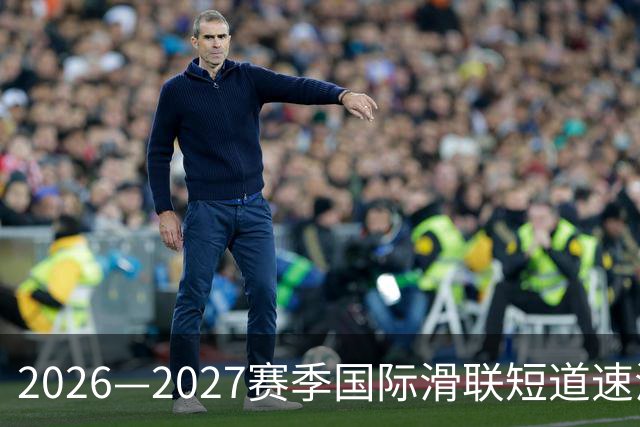 2026—2027赛季国际滑联短道速滑世巡赛上海站将开赛