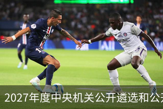 2027年度中央机关公开遴选和公开选调公务员报名即将开始