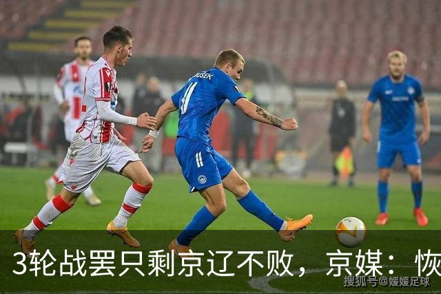 3轮战罢只剩京辽不败，京媒：恢复升降级后生态变了