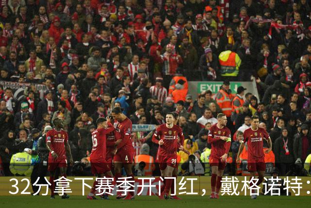 32分拿下赛季开门红，戴格诺特：他总能挺身而出