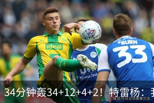 34分钟轰34+12+4+2！特雷杨：我要帮他拿MVP