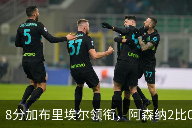 8分加布里埃尔领衔，阿森纳2比0埃弗顿追平曼城积分