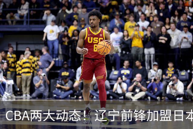 CBA两大动态！辽宁前锋加盟日本联赛，山东首轮后启动外援更换计划