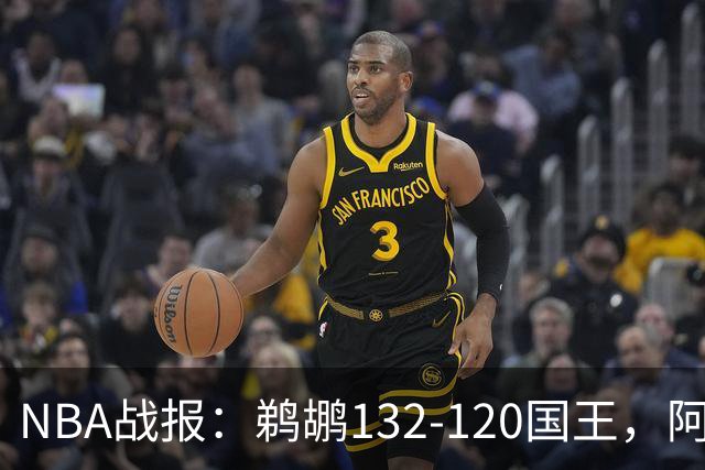 NBA战报：鹈鹕132-120国王，阿卡夫空砍34分